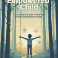 The Empowered Child – Practical Strategies for Applied Child Psychology to Build Emotional Resilience and Safety